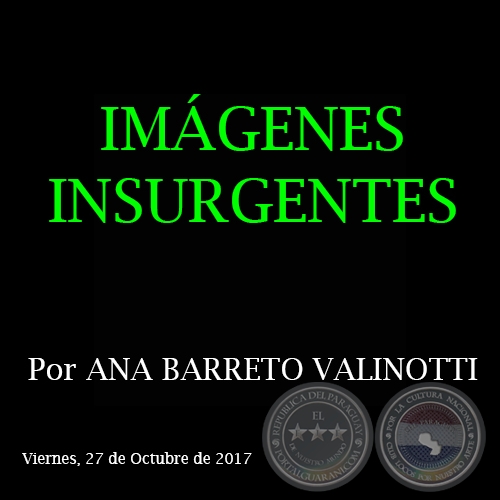 IMÁGENES INSURGENTES - Por ANA BARRETO VALINOTTI - Domingo, 22 de Octubre de 2017 